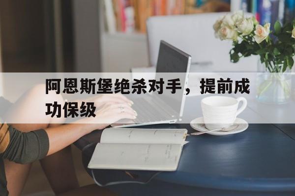 爱游戏登录入口-包含阿恩斯堡绝杀对手，提前成功保级的词条
