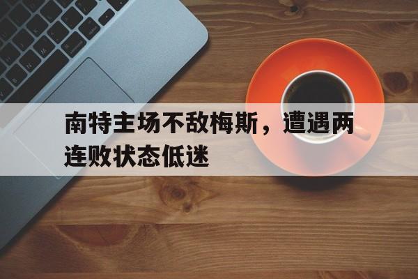 爱游戏体育官网-南特主场不敌梅斯，遭遇两连败状态低迷